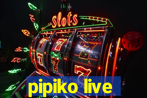 pipiko live